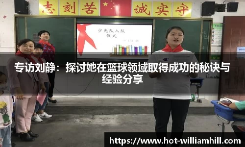 专访刘静：探讨她在篮球领域取得成功的秘诀与经验分享